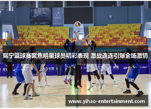冕宁篮球赛聚焦明星球员精彩表现 激战连连引爆全场激情