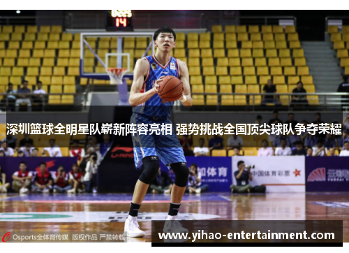 深圳篮球全明星队崭新阵容亮相 强势挑战全国顶尖球队争夺荣耀