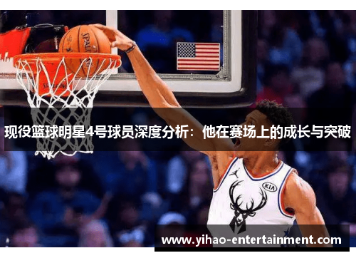 现役篮球明星4号球员深度分析：他在赛场上的成长与突破