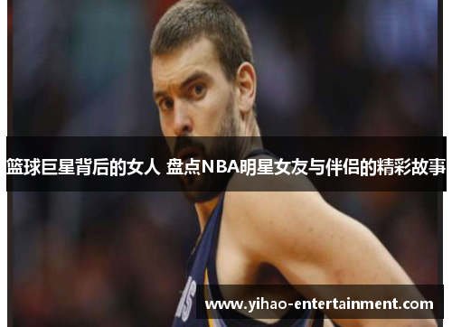 篮球巨星背后的女人 盘点NBA明星女友与伴侣的精彩故事