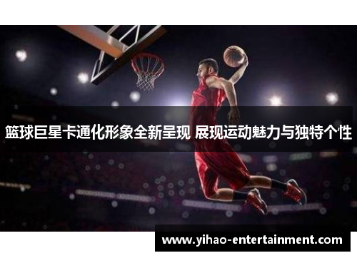 篮球巨星卡通化形象全新呈现 展现运动魅力与独特个性