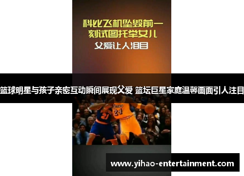 篮球明星与孩子亲密互动瞬间展现父爱 篮坛巨星家庭温馨画面引人注目