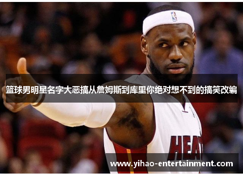 篮球男明星名字大恶搞从詹姆斯到库里你绝对想不到的搞笑改编