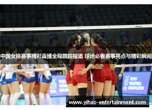 中国女排赛事精彩直播全程跟踪报道 球迷必看赛事亮点与精彩瞬间